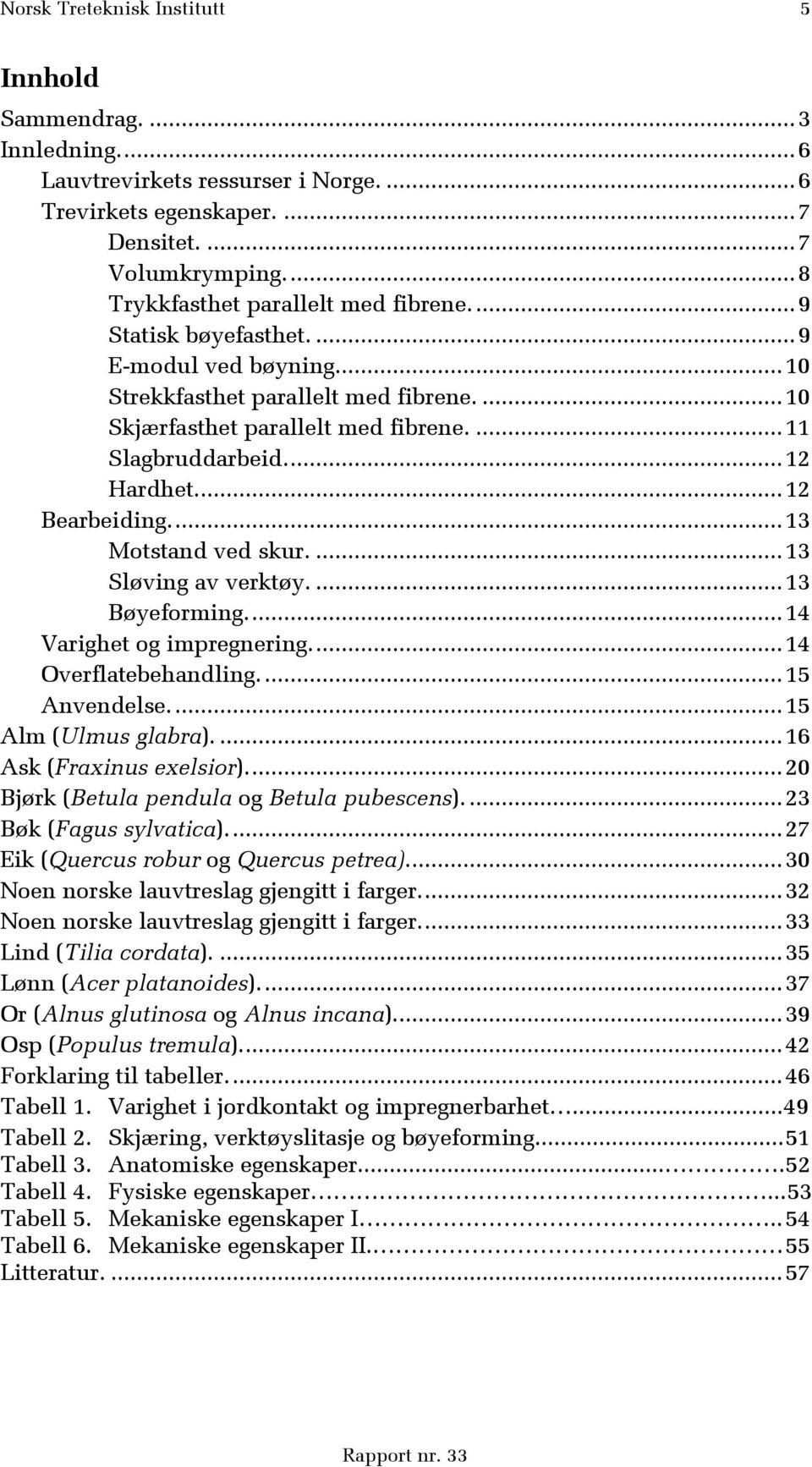 ... 12 Hardhet.... 12 Bearbeiding.... 13 Motstand ved skur.... 13 Sløving av verktøy.... 13 Bøyeforming.... 14 Varighet og impregnering.... 14 Overflatebehandling.... 15 Anvendelse.