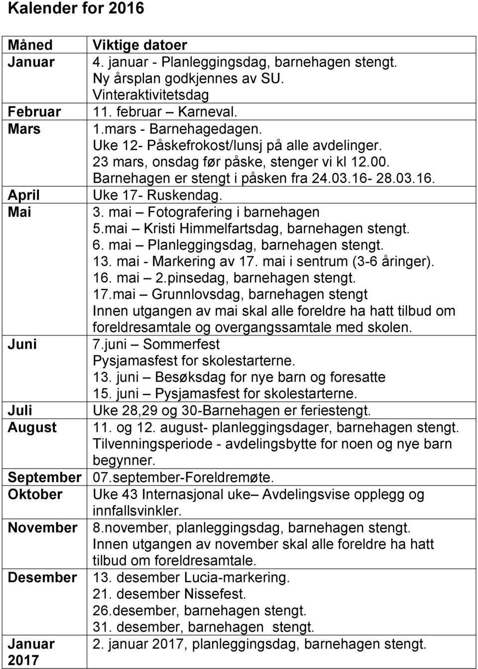 Mai 3. mai Fotografering i barnehagen 5.mai Kristi Himmelfartsdag, barnehagen stengt. 6. mai Planleggingsdag, barnehagen stengt. 13. mai - Markering av 17. mai i sentrum (3-6 åringer). 16. mai 2.