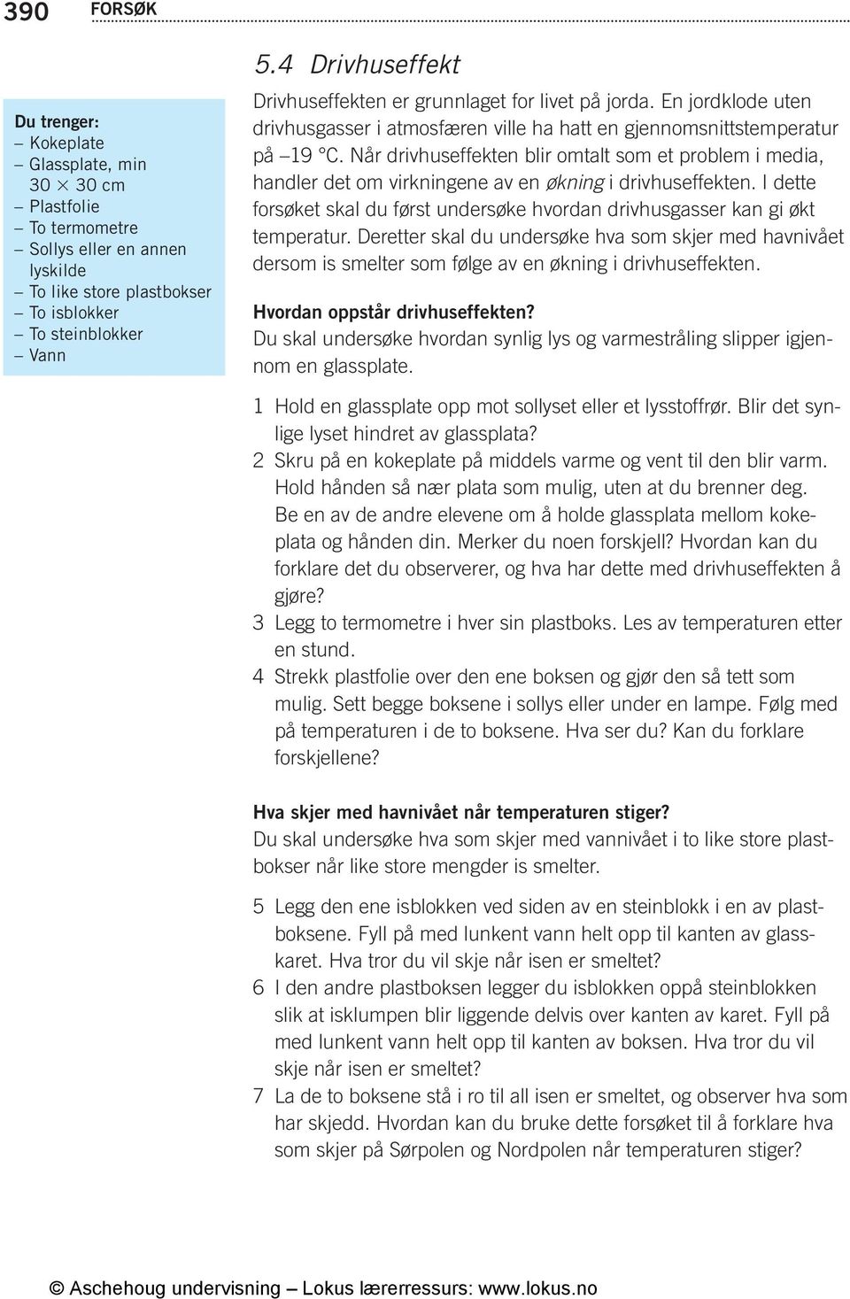 Når drivhuseffekten blir omtalt som et problem i media, handler det om virkningene av en økning i drivhuseffekten. I dette forsøket skal du først undersøke hvordan drivhusgasser kan gi økt temperatur.