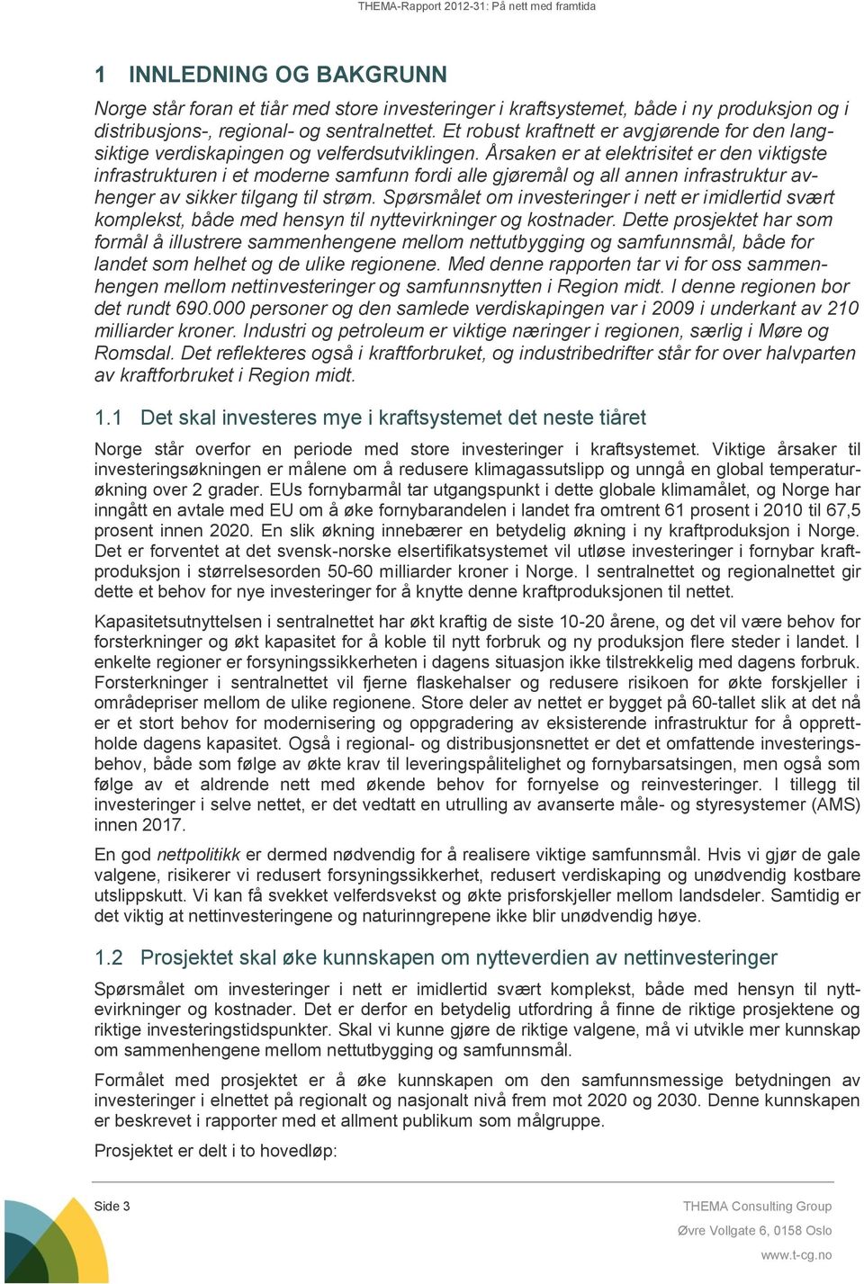 Årsaken er at elektrisitet er den viktigste infrastrukturen i et moderne samfunn fordi alle gjøremål og all annen infrastruktur avhenger av sikker tilgang til strøm.