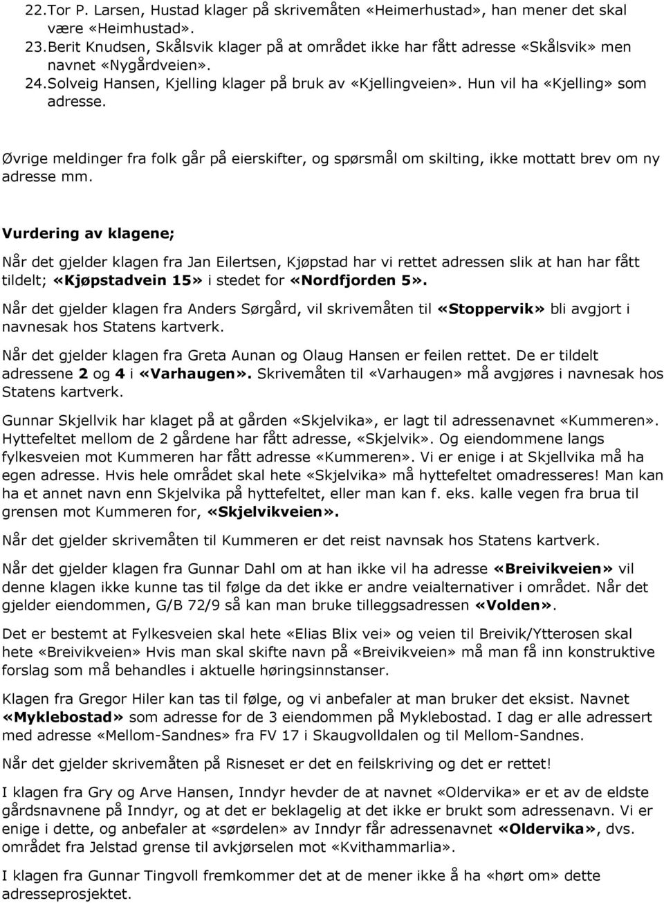 Hun vil ha «Kjelling» som adresse. Øvrige meldinger fra folk går på eierskifter, og spørsmål om skilting, ikke mottatt brev om ny adresse mm.