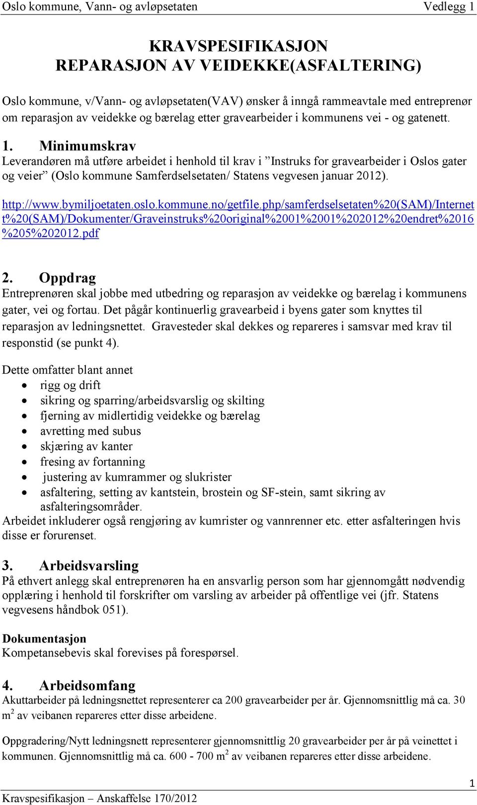 Minimumskrav Leverandøren må utføre arbeidet i henhold til krav i Instruks for gravearbeider i Oslos gater og veier (Oslo kommune Samferdselsetaten/ Statens vegvesen januar 2012). http://www.