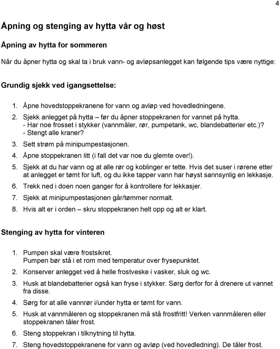 - Har noe frosset i stykker (vannmåler, rør, pumpetank, wc, blandebatterier etc.)? - Stengt alle kraner? 3. Sett strøm på minipumpestasjonen. 4.