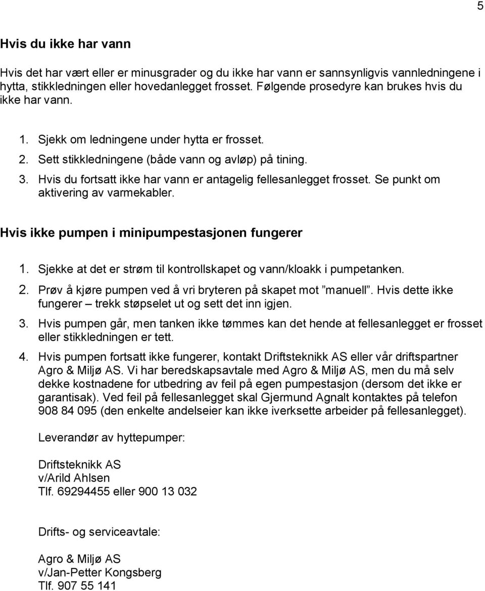 Hvis du fortsatt ikke har vann er antagelig fellesanlegget frosset. Se punkt om aktivering av varmekabler. Hvis ikke pumpen i minipumpestasjonen fungerer 1.