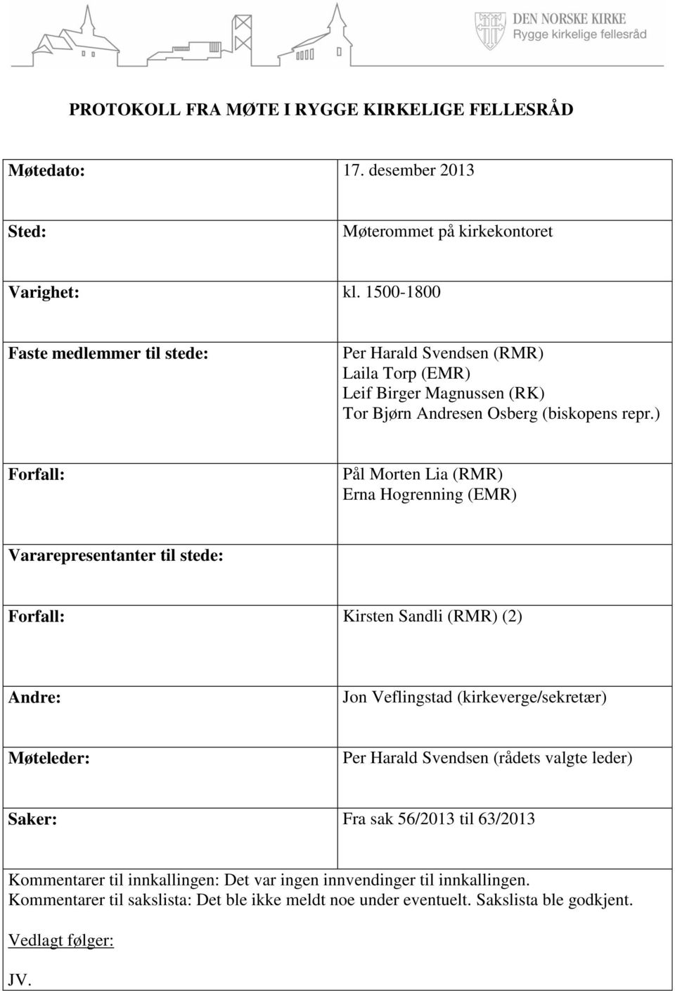 ) Forfall: Pål Morten Lia (RMR) Erna Hogrenning (EMR) Vararepresentanter til stede: Forfall: Kirsten Sandli (RMR) (2) Andre: Jon Veflingstad (kirkeverge/sekretær) Møteleder: