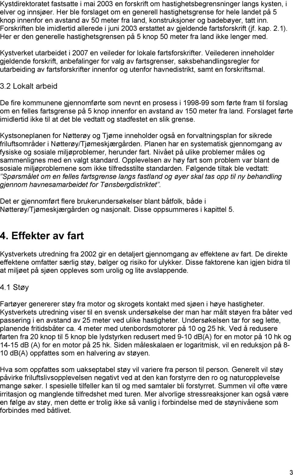 Forskriften ble imidlertid allerede i juni 2003 erstattet av gjeldende fartsforskrift (jf. kap. 2.1). Her er den generelle hastighetsgrensen på 5 knop 50 meter fra land ikke lenger med.