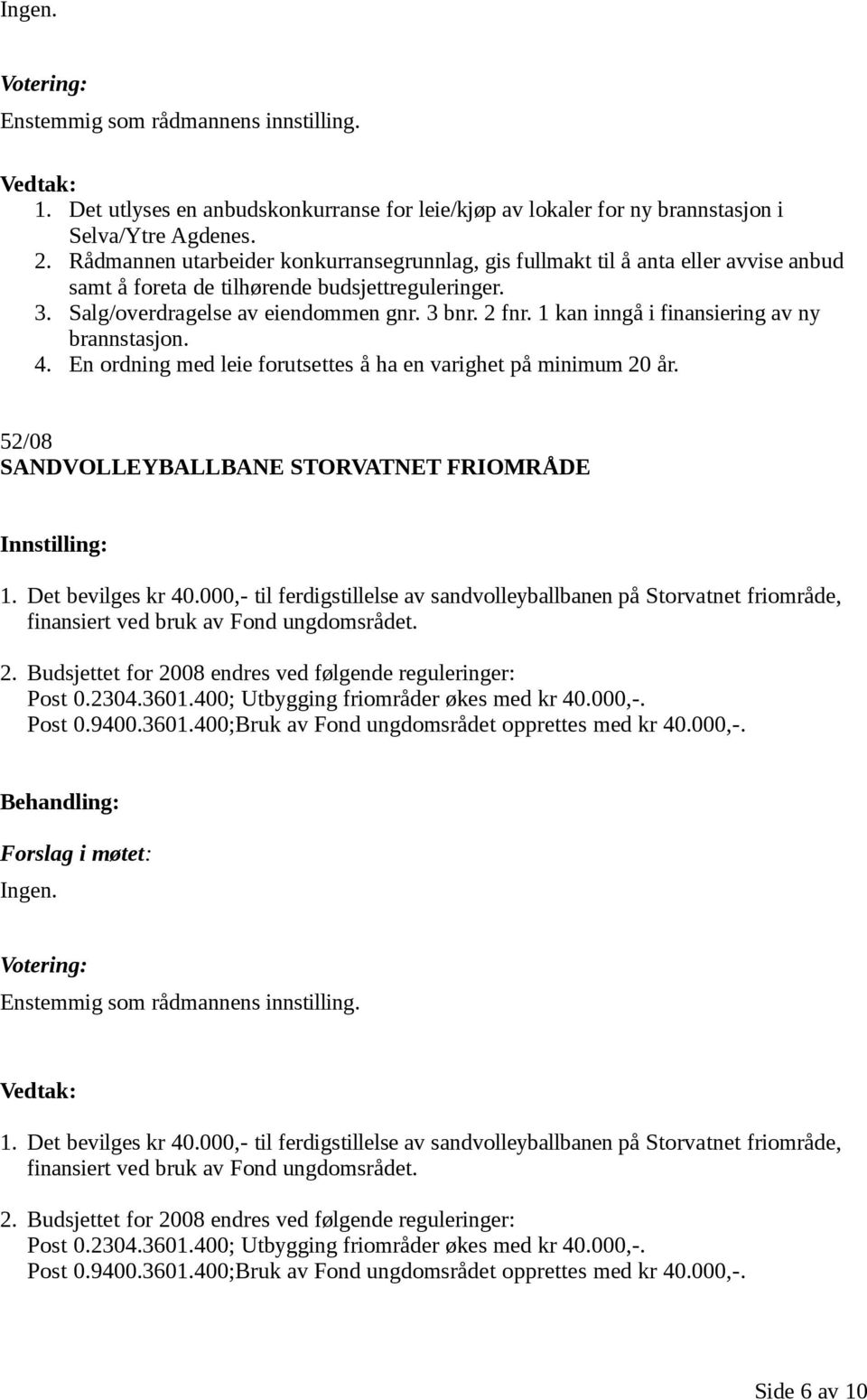 1 kan inngå i finansiering av ny brannstasjon. 4. En ordning med leie forutsettes å ha en varighet på minimum 20 år. 52/08 SANDVOLLEYBALLBANE STORVATNET FRIOMRÅDE 1. Det bevilges kr 40.