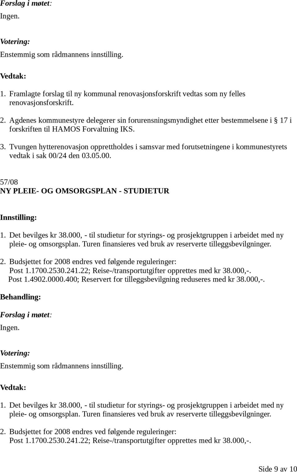 Tvungen hytterenovasjon opprettholdes i samsvar med forutsetningene i kommunestyrets vedtak i sak 00/24 den 03.05.00. 57/08 NY PLEIE- OG OMSORGSPLAN - STUDIETUR 1. Det bevilges kr 38.