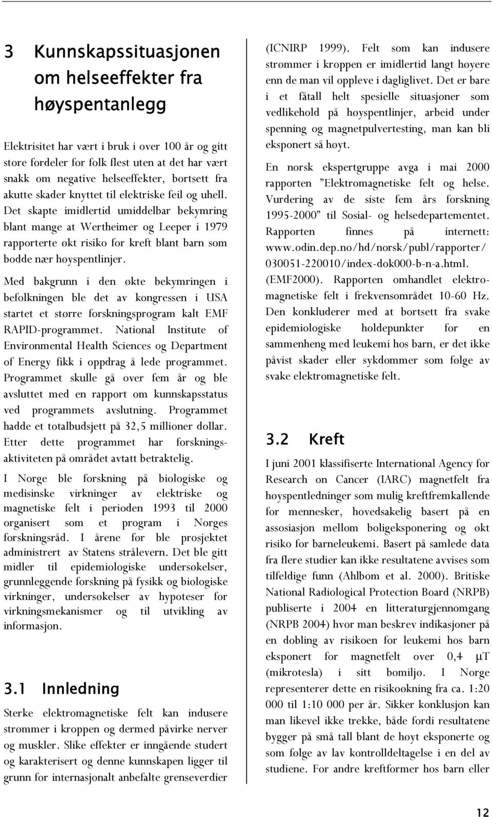 Det skapte imidlertid umiddelbar bekymring blant mange at Wertheimer og Leeper i 1979 rapporterte økt risiko for kreft blant barn som bodde nær høyspentlinjer.