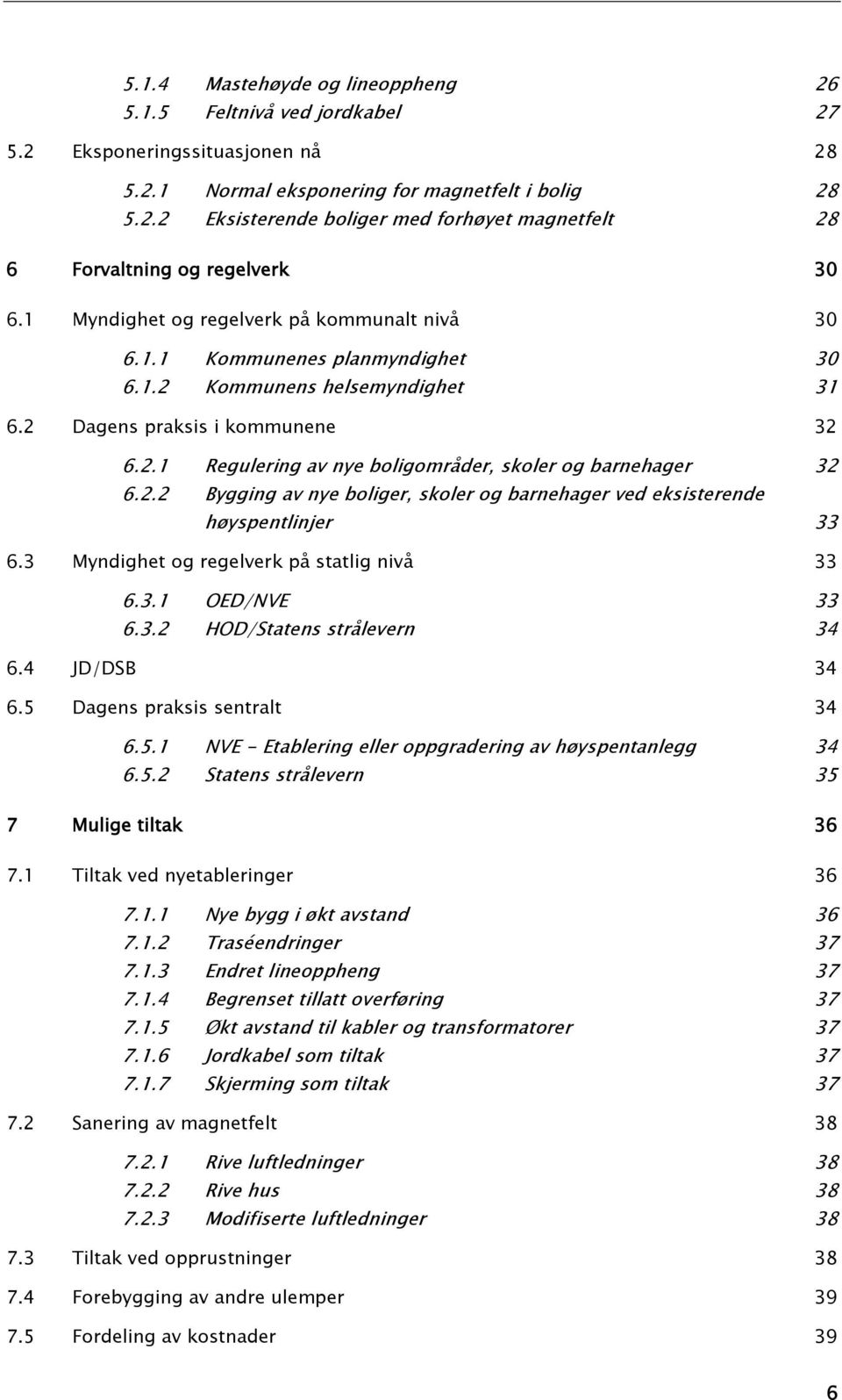 2.2 Bygging av nye boliger, skoler og barnehager ved eksisterende høyspentlinjer 33 6.3 Myndighet og regelverk på statlig nivå 33 6.3.1 OED/NVE 33 6.3.2 HOD/Statens strålevern 34 6.4 JD/DSB 34 6.
