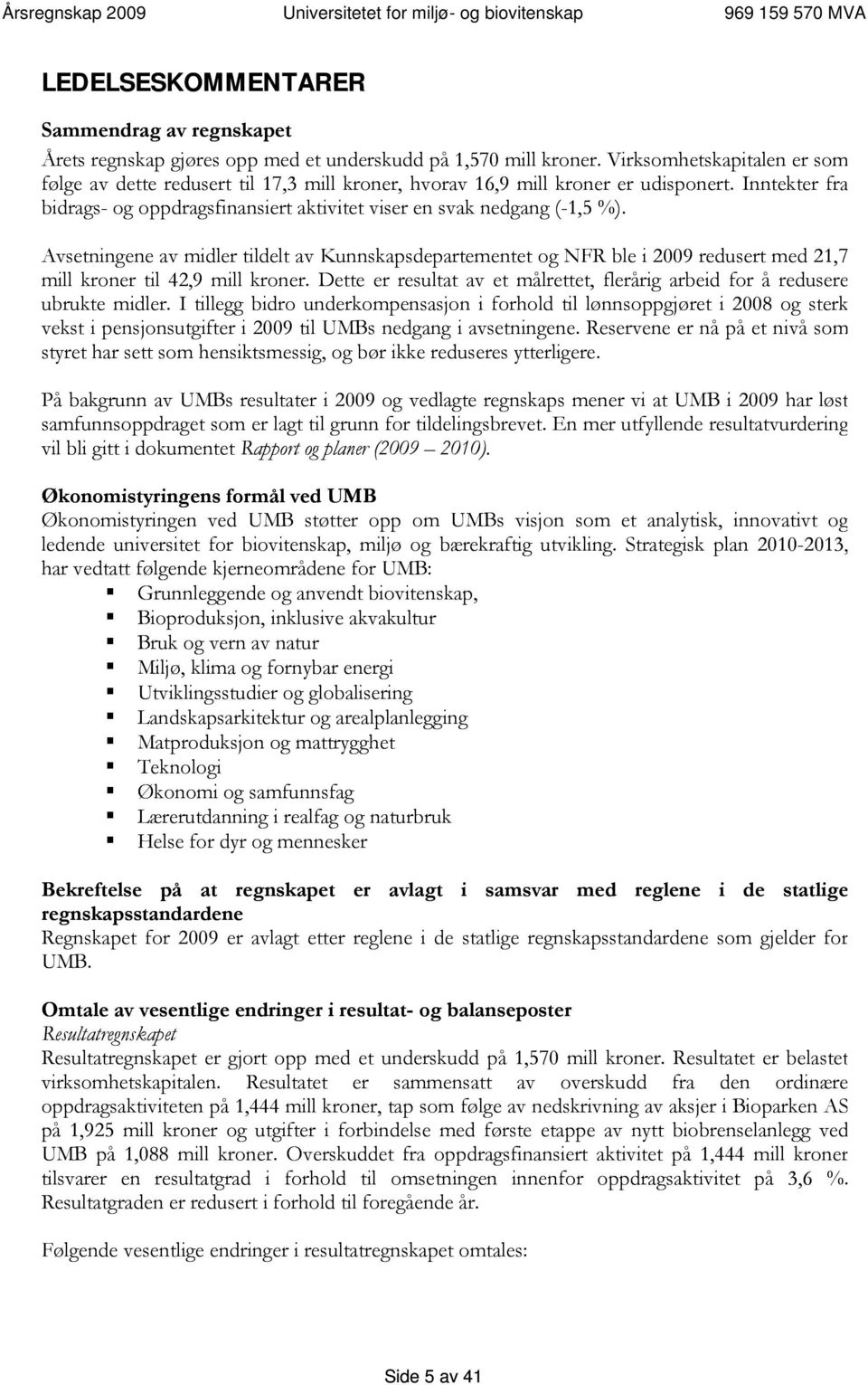 Avsetningene av midler tildelt av Kunnskapsdepartementet og NFR ble i 2009 redusert med 21,7 mill kroner til 42,9 mill kroner.