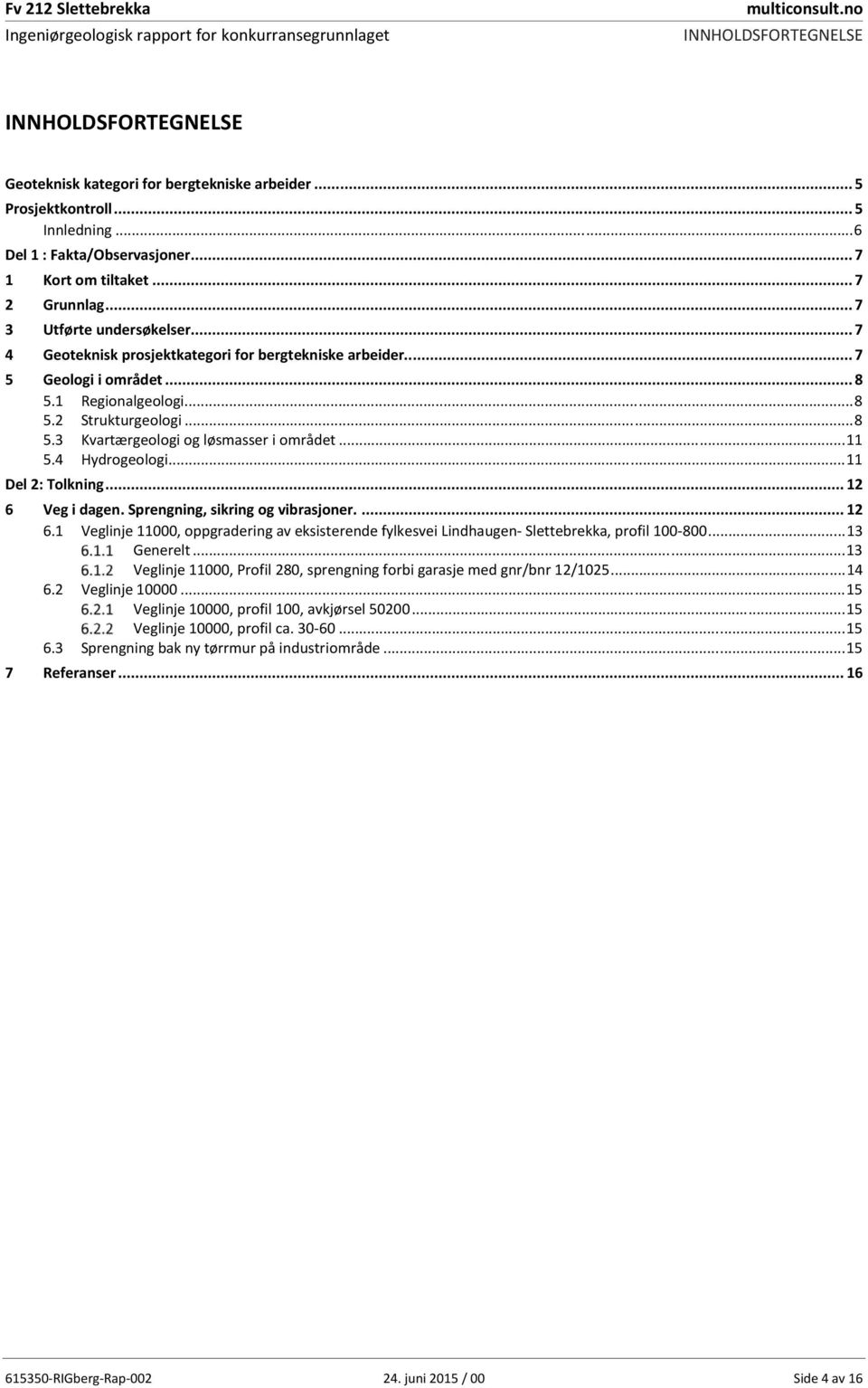 .. 11 5.4 Hydrogeologi... 11 Del 2: Tolkning... 12 6 Veg i dagen. Sprengning, sikring og vibrasjoner.... 12 6.1 Veglinje 11000, oppgradering av eksisterende fylkesvei Lindhaugen- Slettebrekka, profil 100-800.