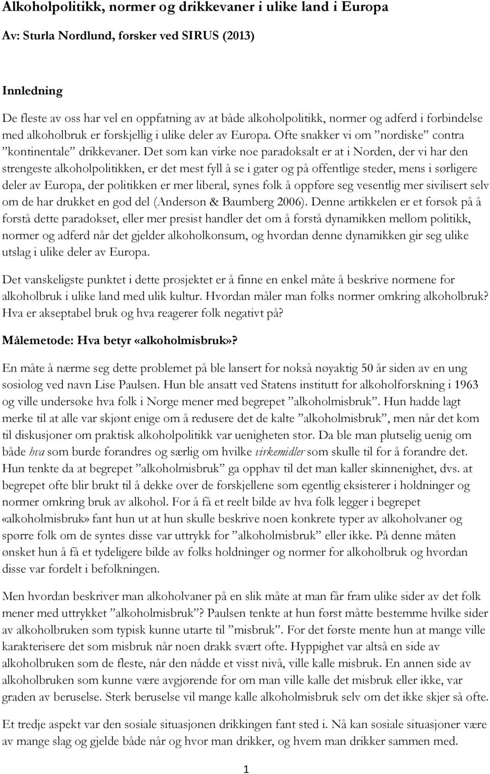 Det som kan virke noe paradoksalt er at i Norden, der vi har den strengeste alkoholpolitikken, er det mest fyll å se i gater og på offentlige steder, mens i sørligere deler av Europa, der politikken