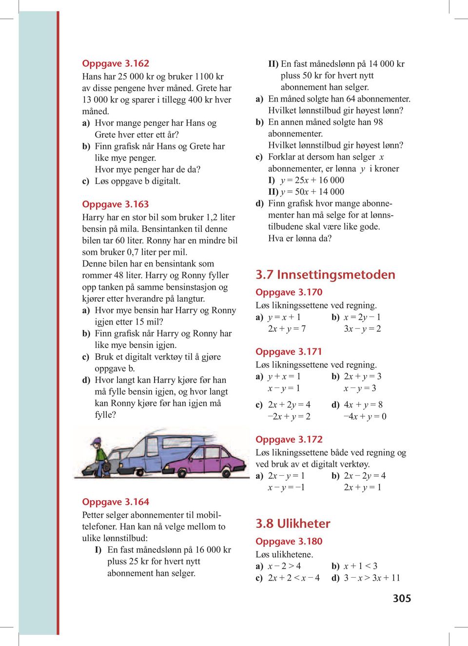 Bensintanken til denne bilen tar 60 liter. Ronn har en mindre bil som bruker 0,7 liter per mil. Denne bilen har en bensintank som rommer 48 liter.