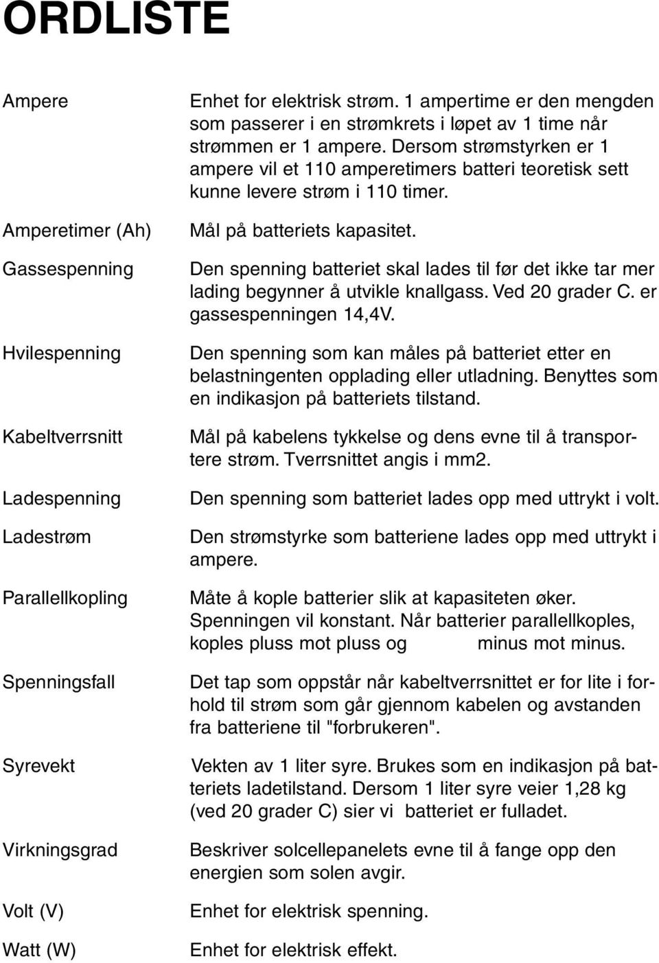 Dersom strømstyrken er 1 ampere vil et 110 amperetimers batteri teoretisk sett kunne levere strøm i 110 timer. Mål på batteriets kapasitet.