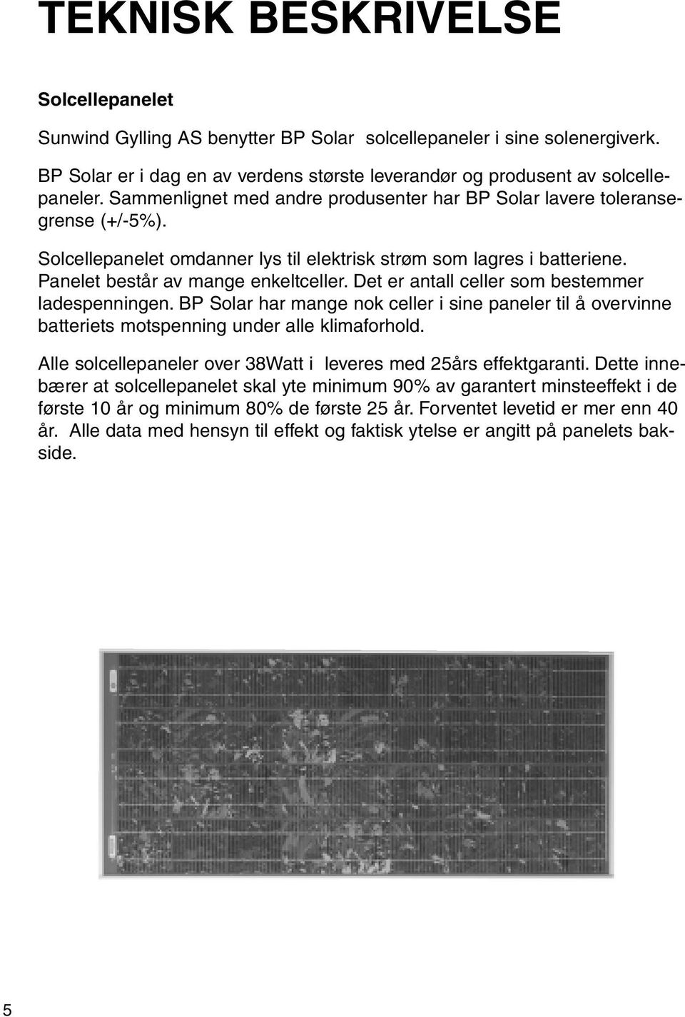 Det er antall celler som bestemmer ladespenningen. BP Solar har mange nok celler i sine paneler til å overvinne batteriets motspenning under alle klimaforhold.