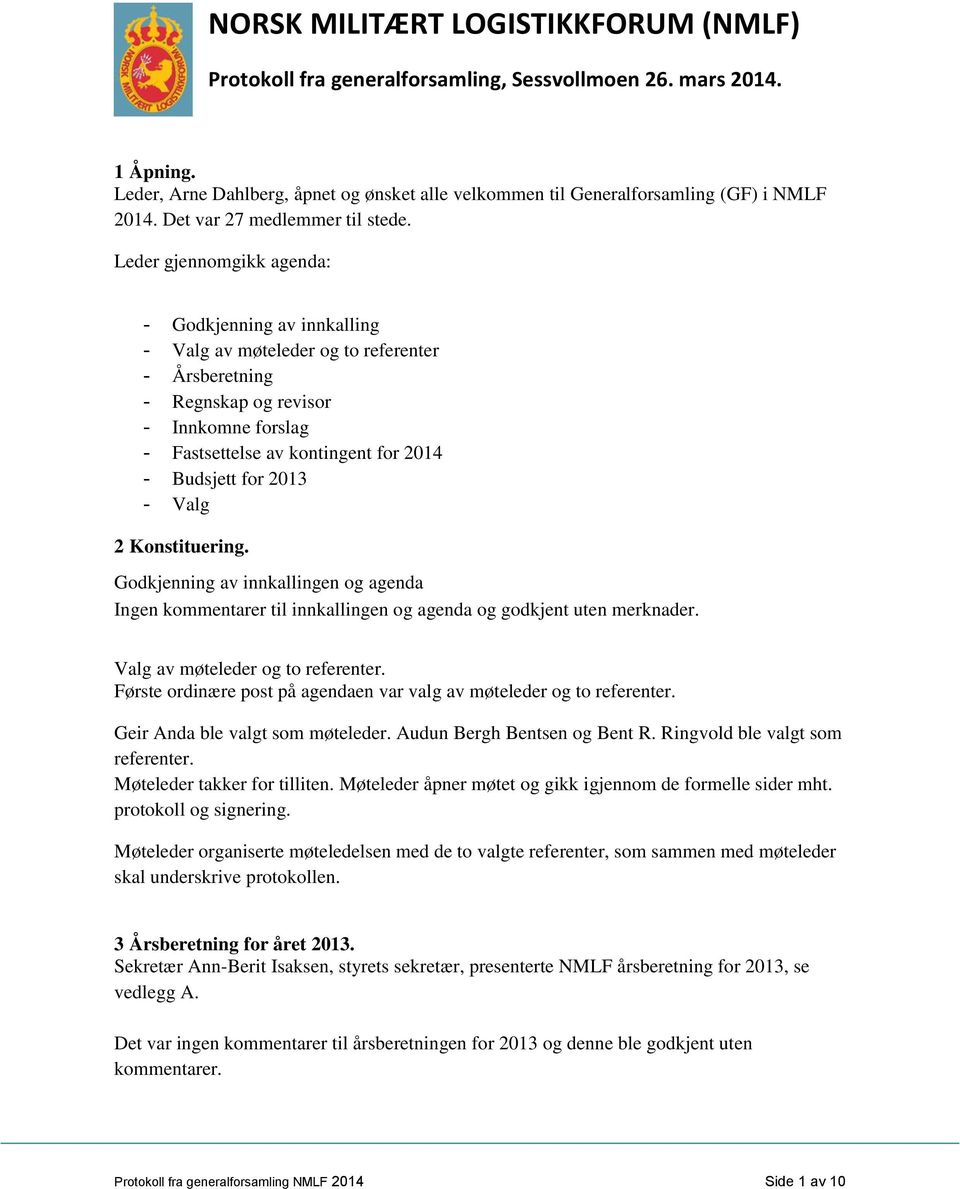 Leder gjennomgikk agenda: - Godkjenning av innkalling - Valg av møteleder og to referenter - Årsberetning - Regnskap og revisor - Innkomne forslag - Fastsettelse av kontingent for 2014 - Budsjett for