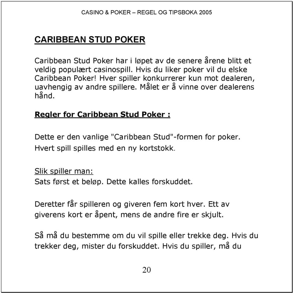 Regler for Caribbean Stud Poker : Dette er den vanlige "Caribbean Stud"-formen for poker. Hvert spill spilles med en ny kortstokk. Slik spiller man: Sats først et beløp.