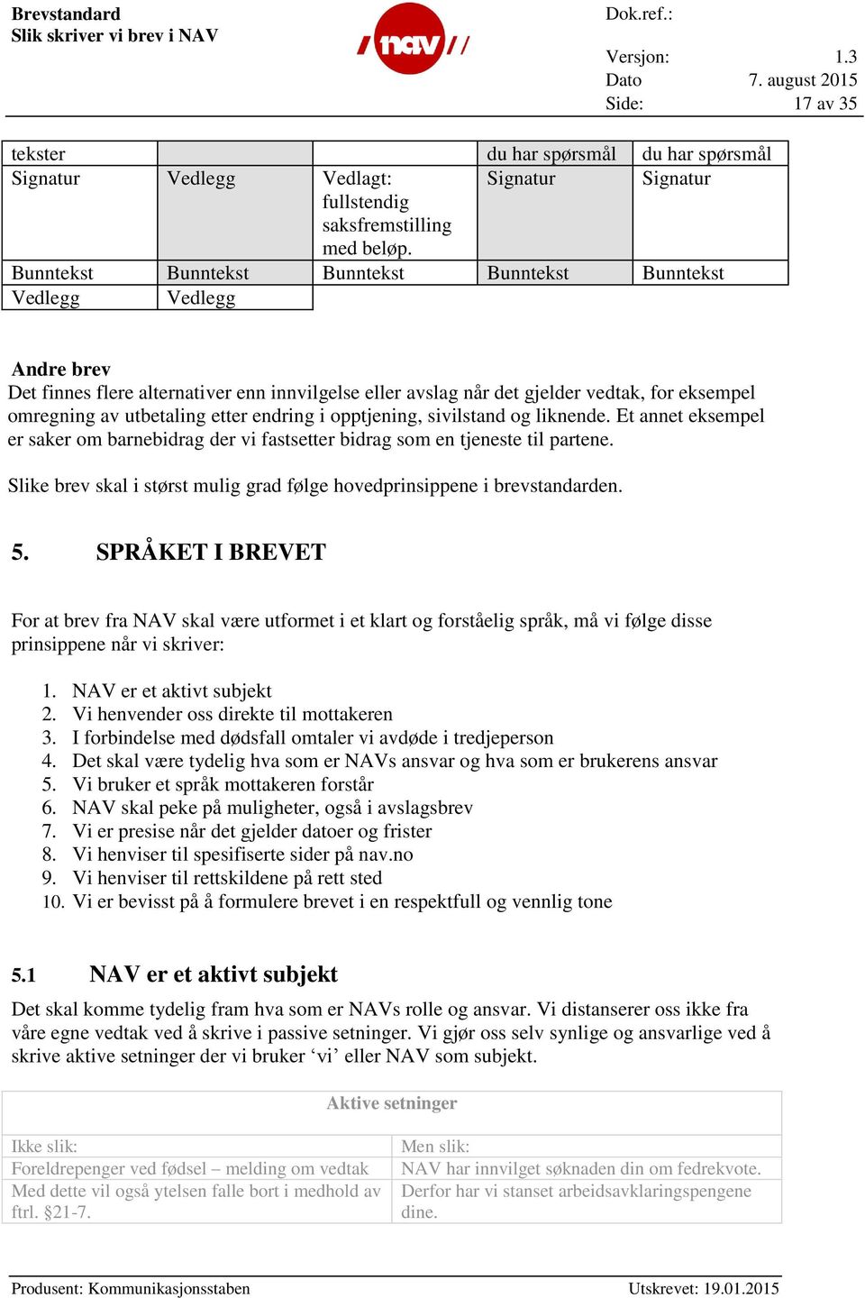 etter endring i opptjening, sivilstand og liknende. Et annet eksempel er saker om barnebidrag der vi fastsetter bidrag som en tjeneste til partene.