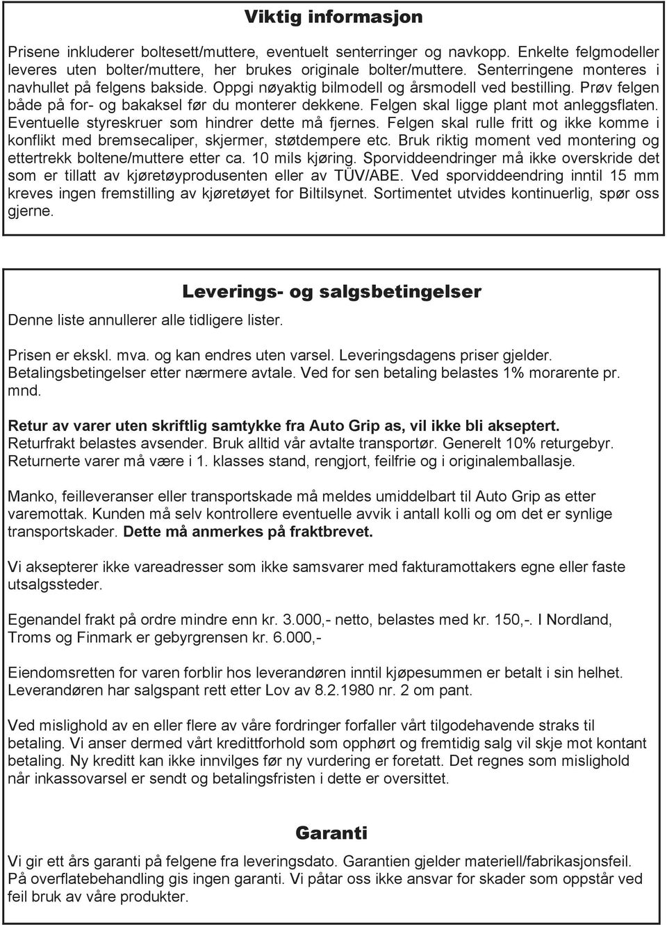 en skal ligge plant mot anleggsflaten. Eventuelle styreskruer som hindrer dte må fjernes. en skal rulle fritt og ikke komme i konflikt med bremsecaliper, skjermer, støtdempere c.