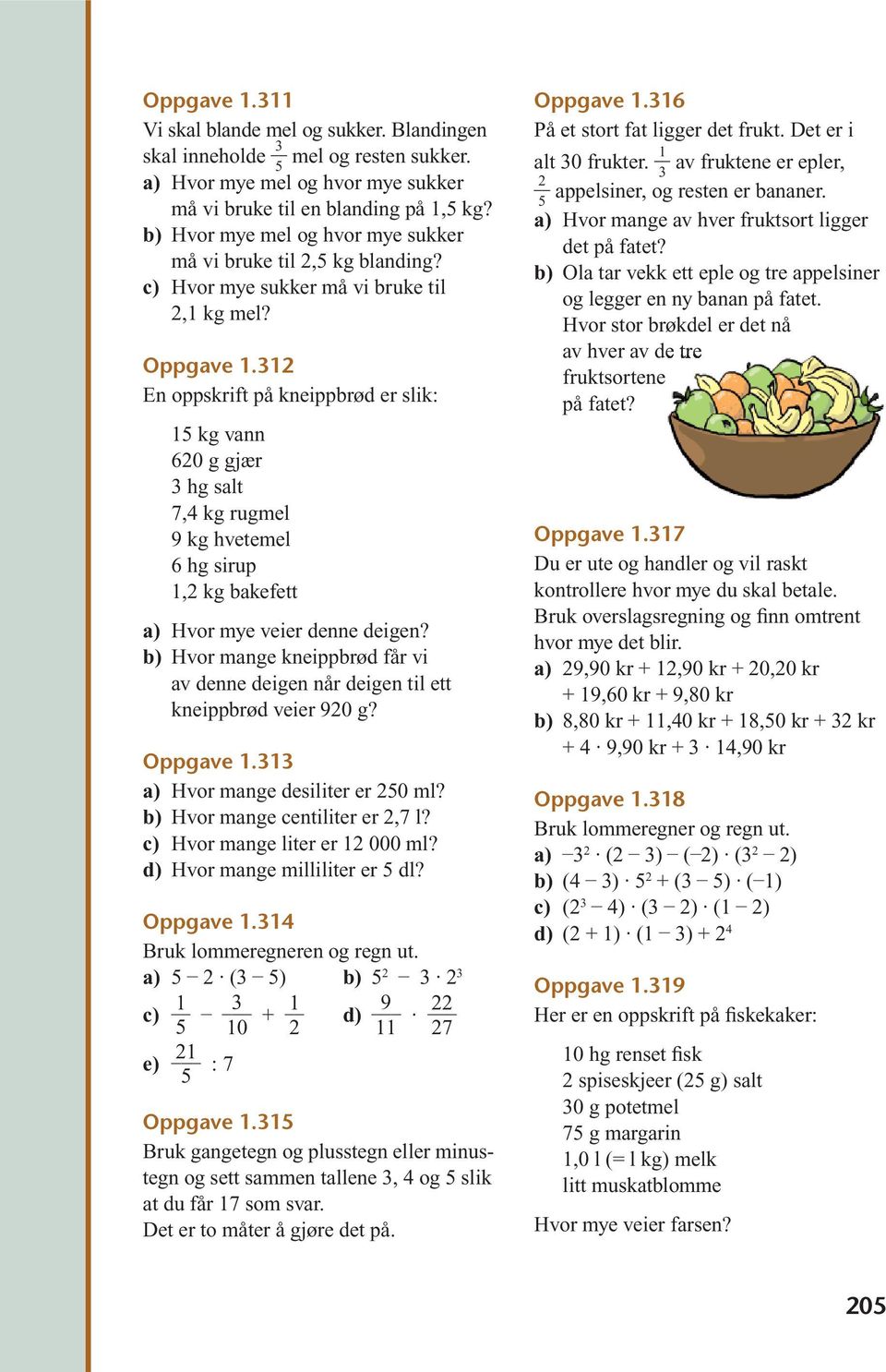 312 En oppskrift på kneippbrød er slik: 1 kg vann 620 g gjær 3 hg salt 7,4 kg rugmel 9 kg hvetemel 6 hg sirup 1,2 kg bakefett Hvor mye veier denne deigen?