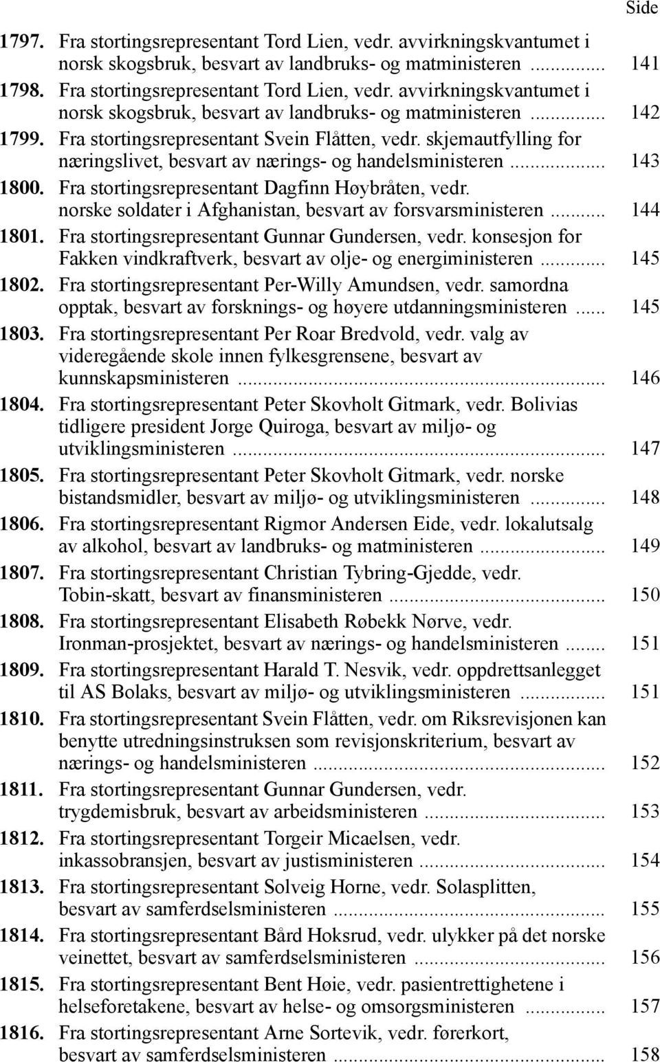 norske soldater i Afghanistan, besvart av forsvarsministeren... 144 1801. Fra stortingsrepresentant Gunnar Gundersen, vedr. konsesjon for Fakken vindkraftverk, besvart av olje- og energiministeren.