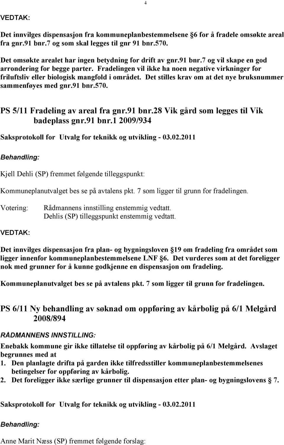 Fradelingen vil ikke ha noen negative virkninger for friluftsliv eller biologisk mangfold i området. Det stilles krav om at det nye bruksnummer sammenføyes med gnr.91 bnr.570.