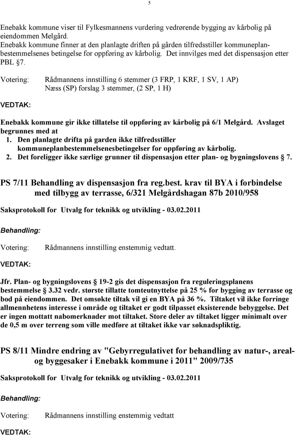 Rådmannens innstilling 6 stemmer (3 FRP, 1 KRF, 1 SV, 1 AP) Næss (SP) forslag 3 stemmer, (2 SP, 1 H) Enebakk kommune gir ikke tillatelse til oppføring av kårbolig på 6/1 Melgård.