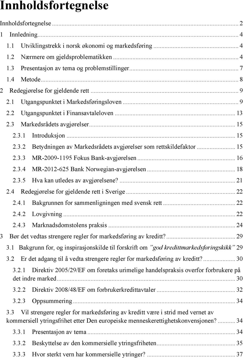 .. 15 2.3.2 Betydningen av Markedsrådets avgjørelser som rettskildefaktor... 15 2.3.3 MR-2009-1195 Fokus Bank-avgjørelsen... 16 2.3.4 MR-2012-625 Bank Norwegian-avgjørelsen... 18 2.3.5 Hva kan utledes av avgjørelsene?