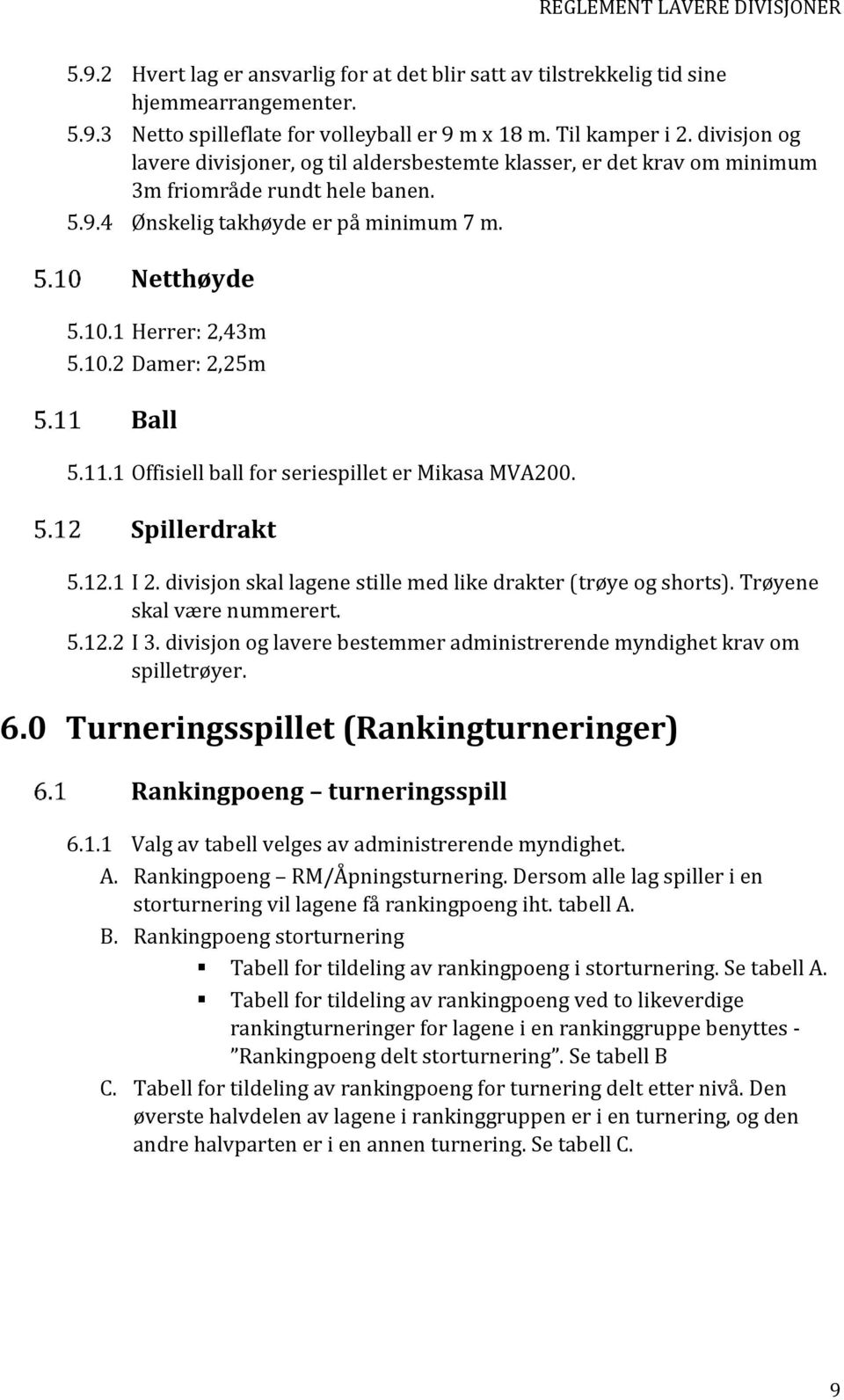 11.1 Offisiell ball for seriespillet er Mikasa MVA200. Spillerdrakt 5.12.1 I 2. divisjon skal ene stille med like drakter (trøye og shorts). Trøyene skal være nummerert. 5.12.2 I 3.