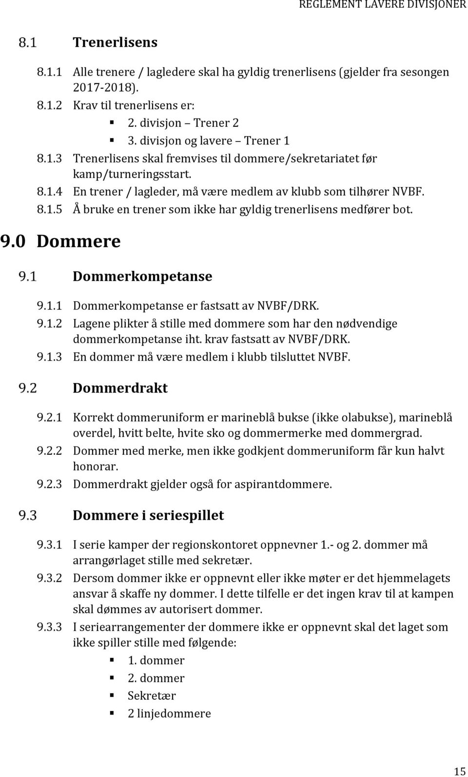 9.1.2 Lagene plikter å stille med dommere som har den nødvendige dommerkompetanse iht. krav fastsatt av NVBF/DRK. 9.1.3 En dommer må være medlem i klubb tilsluttet NVBF. Dommerdrakt 9.2.1 Korrekt dommeruniform er marineblå bukse (ikke olabukse), marineblå overdel, hvitt belte, hvite sko og dommermerke med dommergrad.