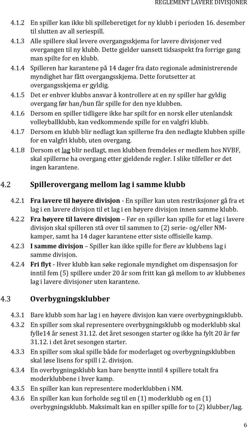 Dette forutsetter at overgangsskjema er gyldig. 4.1.5 Det er enhver klubbs ansvar å kontrollere at en ny spiller har gyldig overgang før han/hun får spille for den nye klubben. 4.1.6 Dersom en spiller tidligere ikke har spilt for en norsk eller utenlandsk volleyballklubb, kan vedkommende spille for en valgfri klubb.