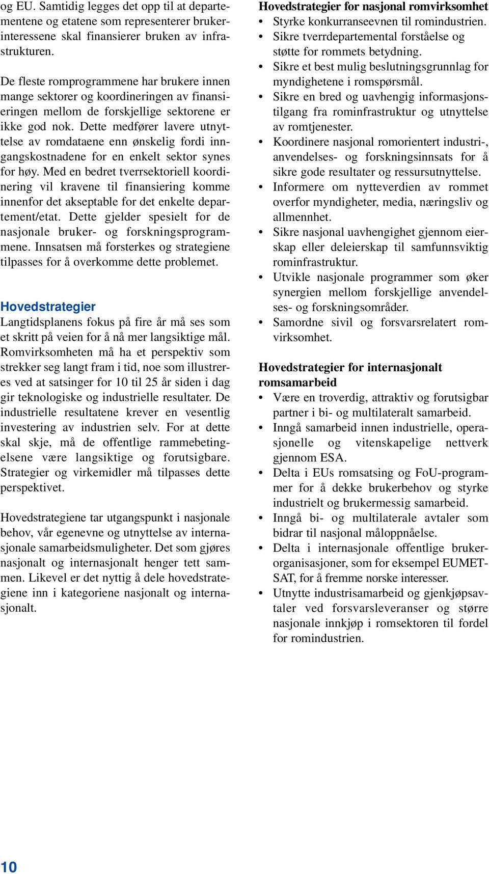 Dette medfører lavere utnyttelse av romdataene enn ønskelig fordi inngangskostnadene for en enkelt sektor synes for høy.