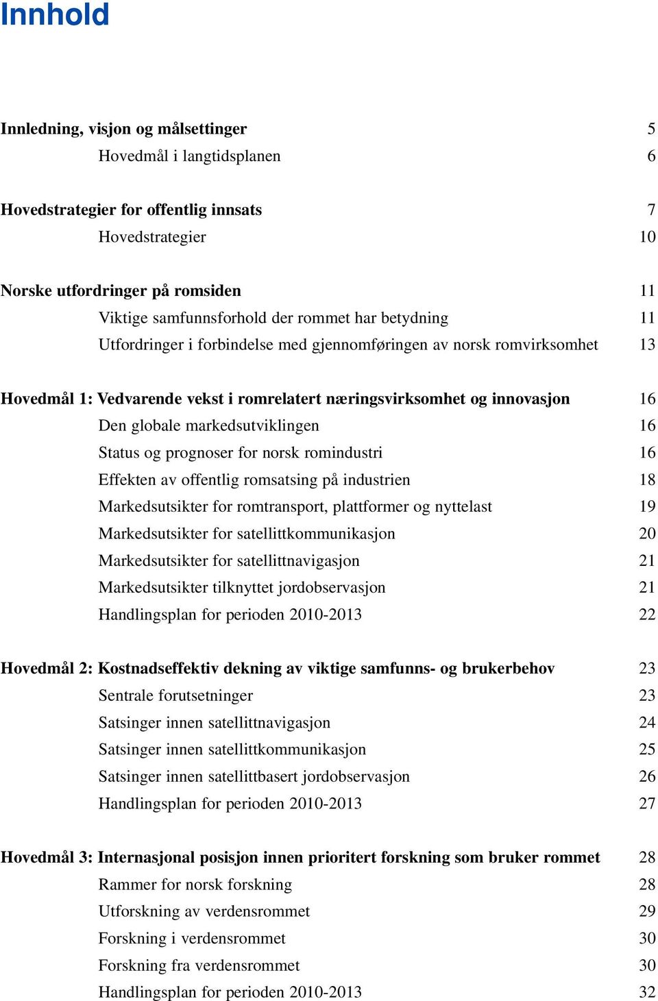markedsutviklingen 16 Status og prognoser for norsk romindustri 16 Effekten av offentlig romsatsing på industrien 18 Markedsutsikter for romtransport, plattformer og nyttelast 19 Markedsutsikter for