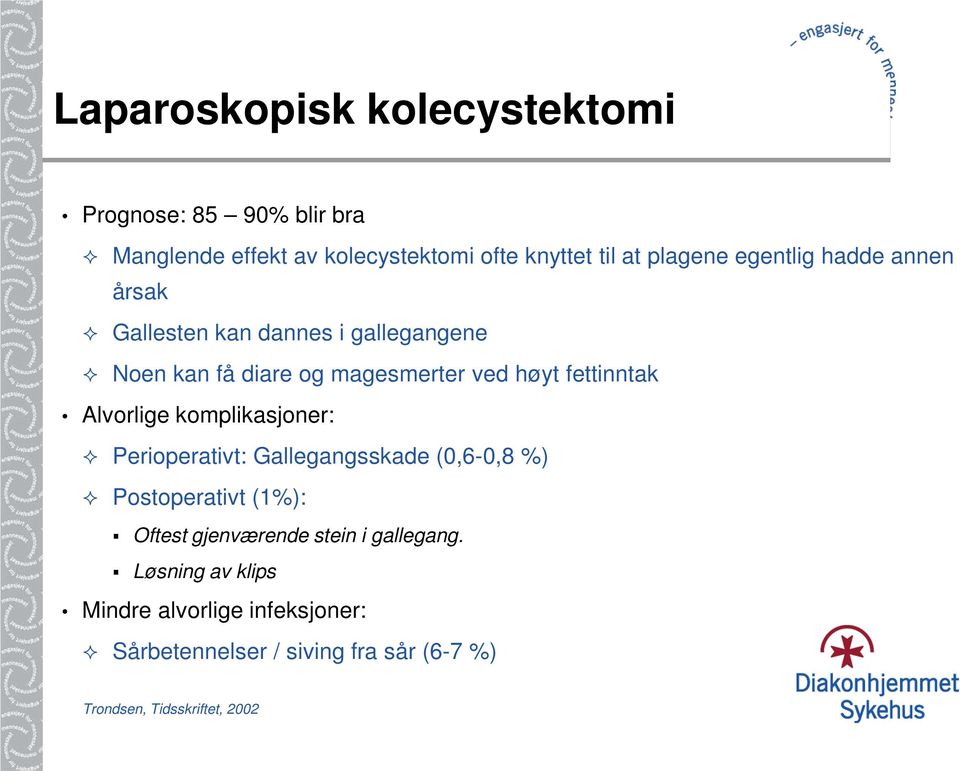 Alvorlige komplikasjoner: Perioperativt: Gallegangsskade (0,6-0,8 %) Postoperativt (1%): Oftest gjenværende stein i