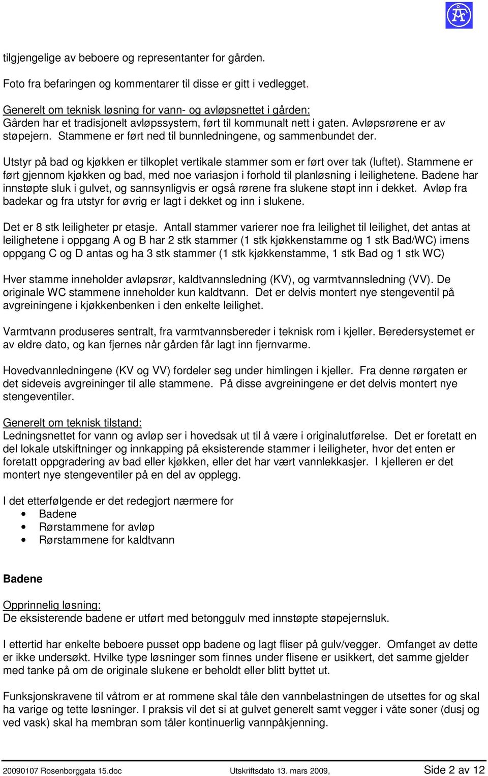 Stammene er ført ned til bunnledningene, og sammenbundet der. Utstyr på bad og kjøkken er tilkoplet vertikale stammer som er ført over tak (luftet).