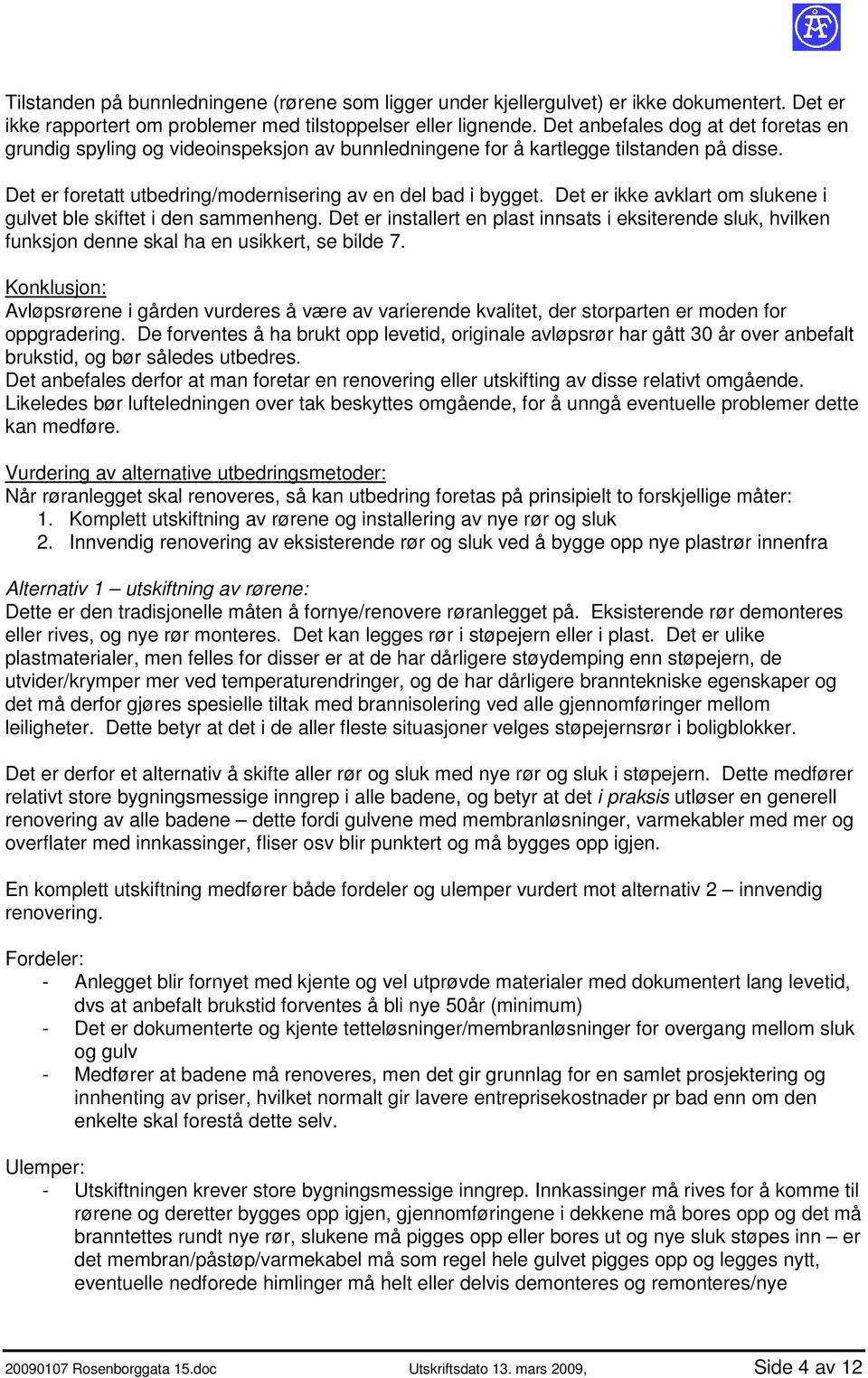 Det er ikke avklart om slukene i gulvet ble skiftet i den sammenheng. Det er installert en plast innsats i eksiterende sluk, hvilken funksjon denne skal ha en usikkert, se bilde 7.