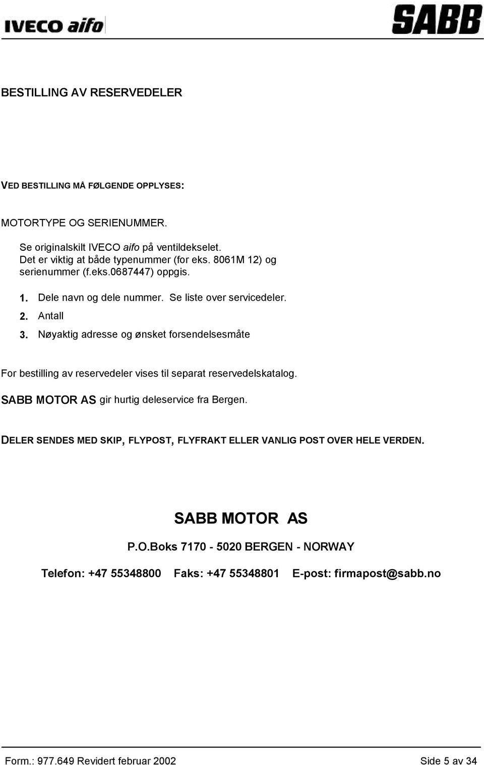 Nøyaktig adresse og ønsket forsendelsesmåte For bestilling av reservedeler vises til separat reservedelskatalog. SABB MOTOR AS gir hurtig deleservice fra Bergen.