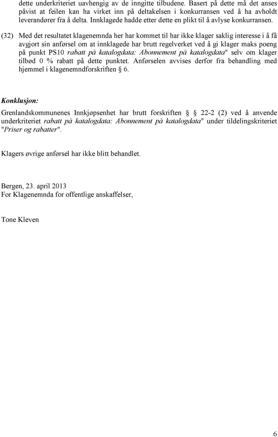 (32) Med det resultatet klagenemnda her har kommet til har ikke klager saklig interesse i å få avgjort sin anførsel om at innklagede har brutt regelverket ved å gi klager maks poeng på punkt PS10