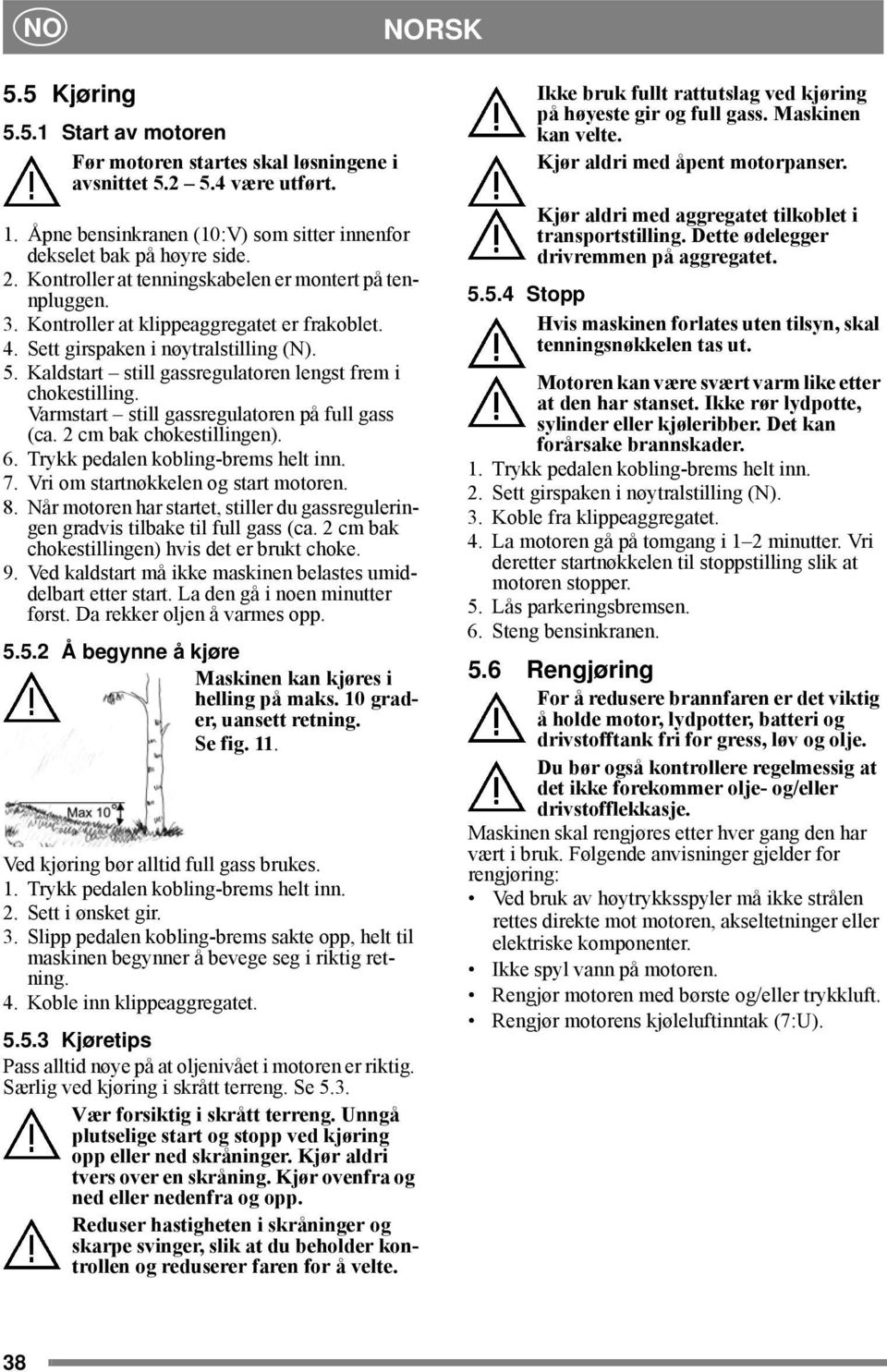 Kaldstart still gassregulatoren lengst frem i chokestilling. Varmstart still gassregulatoren på full gass (ca. 2 cm bak chokestillingen). 6. Trykk pedalen kobling-brems helt inn. 7.