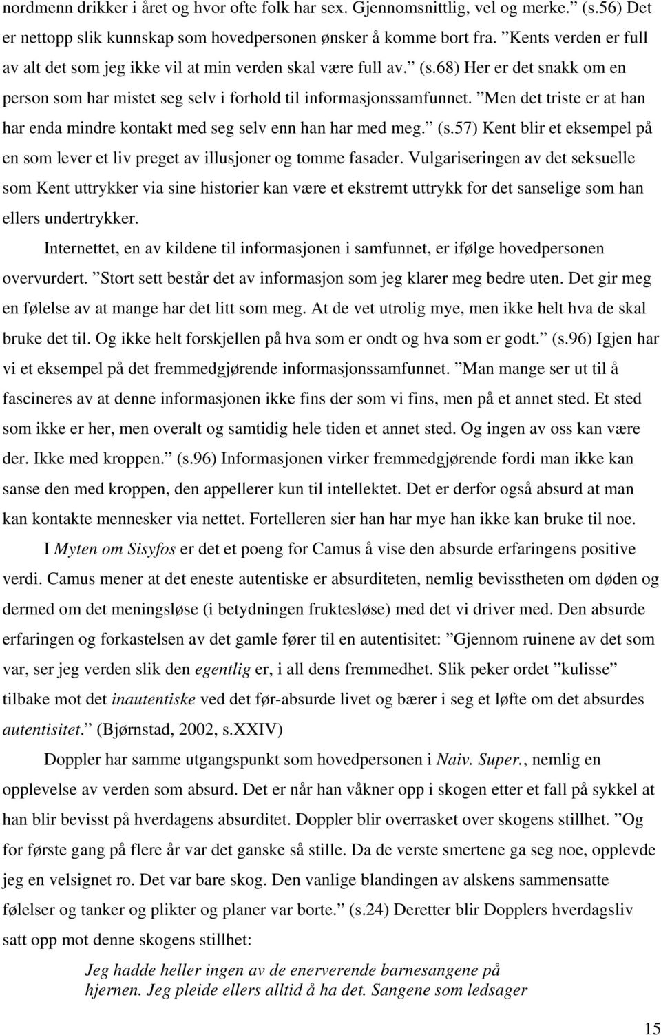 Men det triste er at han har enda mindre kontakt med seg selv enn han har med meg. (s.57) Kent blir et eksempel på en som lever et liv preget av illusjoner og tomme fasader.