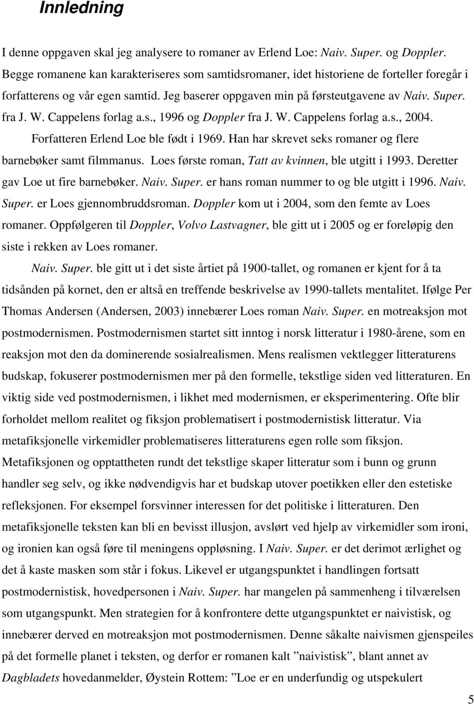 Cappelens forlag a.s., 1996 og Doppler fra J. W. Cappelens forlag a.s., 2004. Forfatteren Erlend Loe ble født i 1969. Han har skrevet seks romaner og flere barnebøker samt filmmanus.