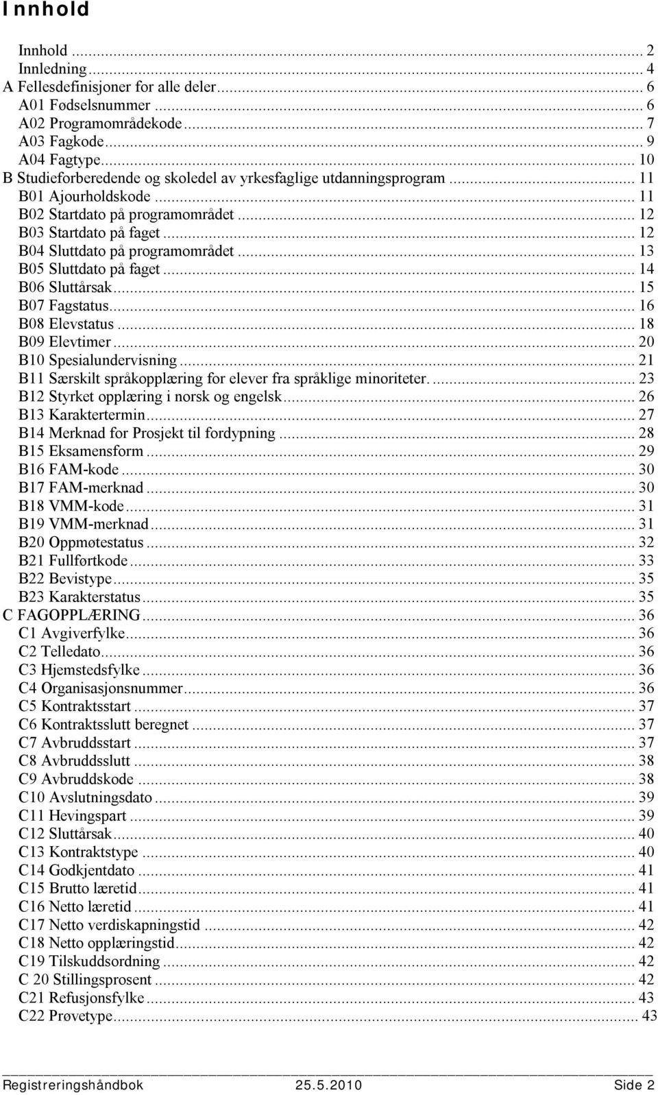 .. 12 B04 Sluttdato på programområdet... 13 B05 Sluttdato på faget... 14 B06 Sluttårsak... 15 B07 Fagstatus... 16 B08 Elevstatus... 18 B09 Elevtimer... 20 B10 Spesialundervisning.