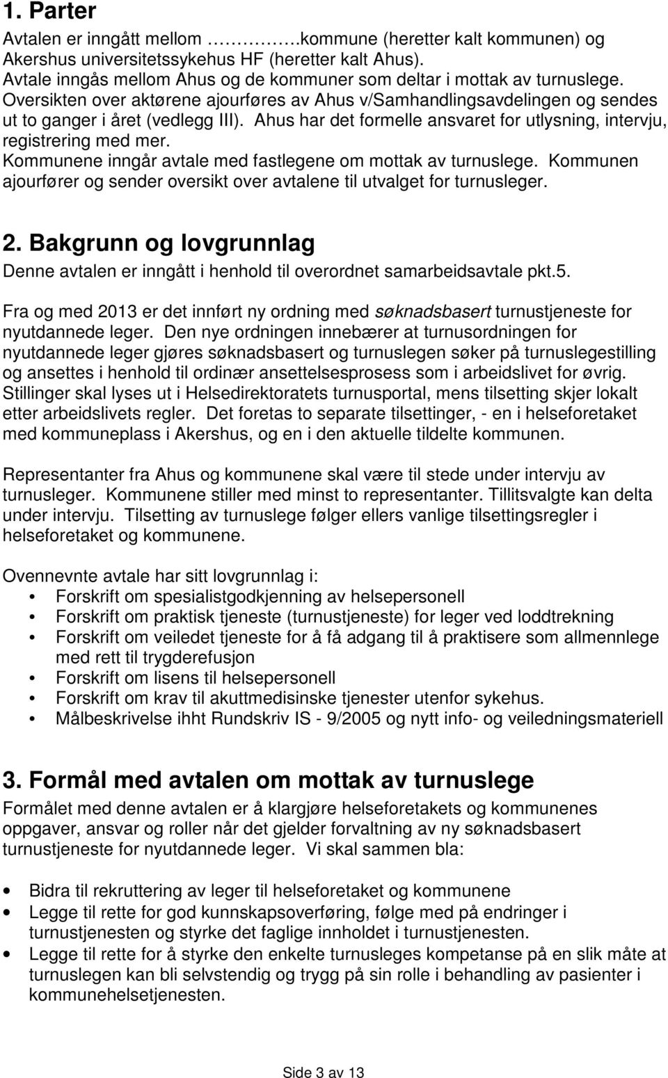 Ahus har det formelle ansvaret for utlysning, intervju, registrering med mer. Kommunene inngår avtale med fastlegene om mottak av turnuslege.