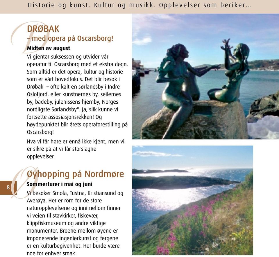 Det blir besøk i Drøbak ofte kalt en sørlandsby i Indre Oslofjord, eller kunstnernes by, seilernes by, badeby, julenissens hjemby, Norges nordligste Sørlandsby".
