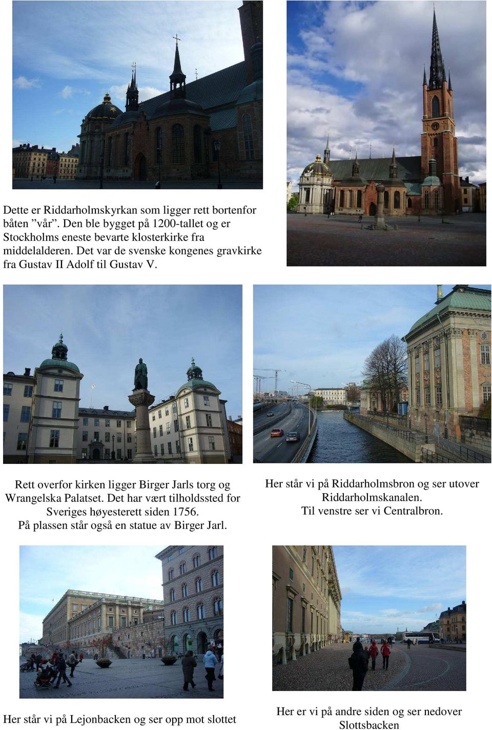 Det var de svenske kongenes gravkirke fra Gustav II Adolf til Gustav V. Rett overfor kirken ligger Birger Jarls torg og Wrangelska Palatset.