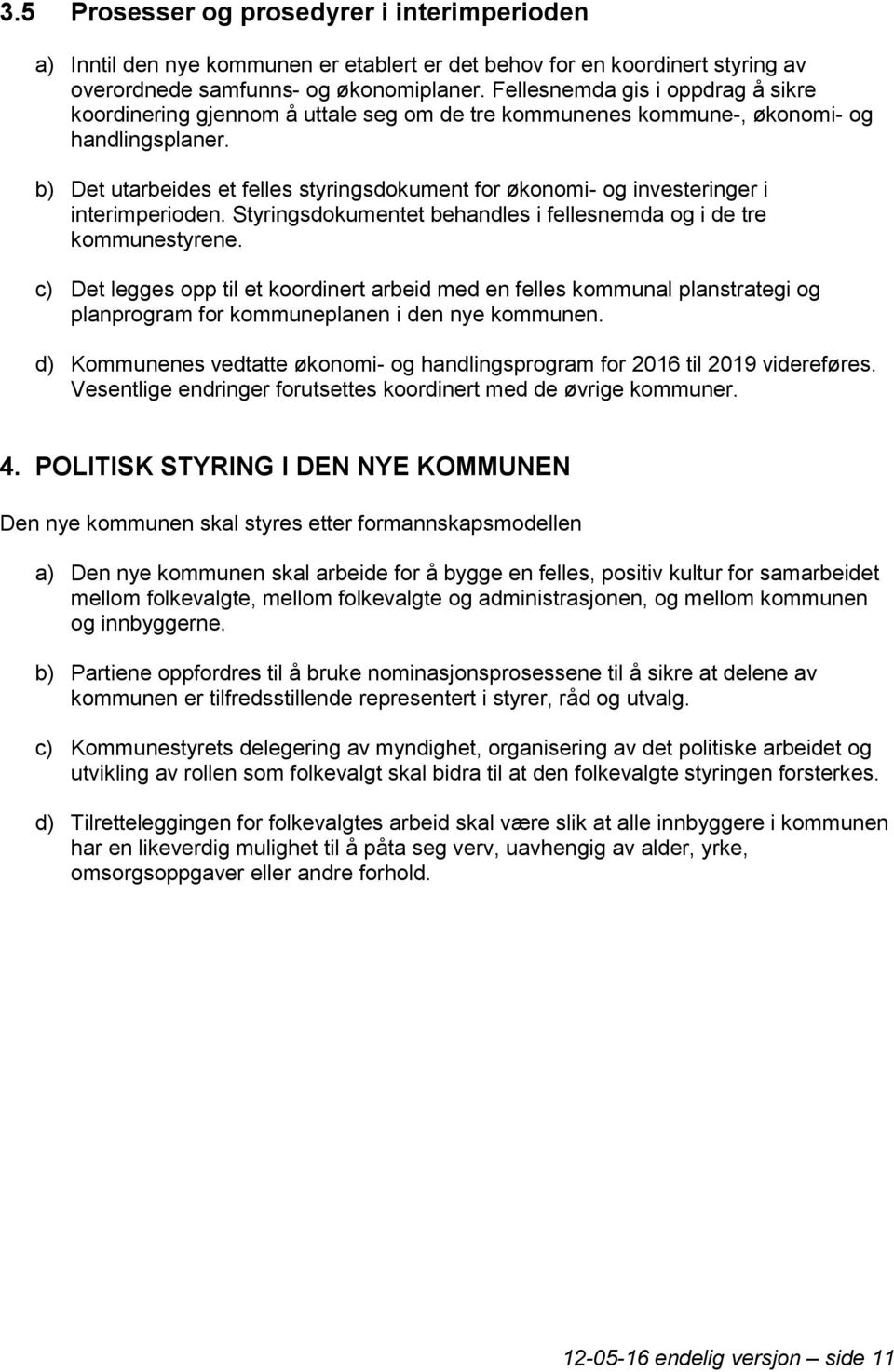 b) Det utarbeides et felles styringsdokument for økonomi- og investeringer i interimperioden. Styringsdokumentet behandles i fellesnemda og i de tre kommunestyrene.