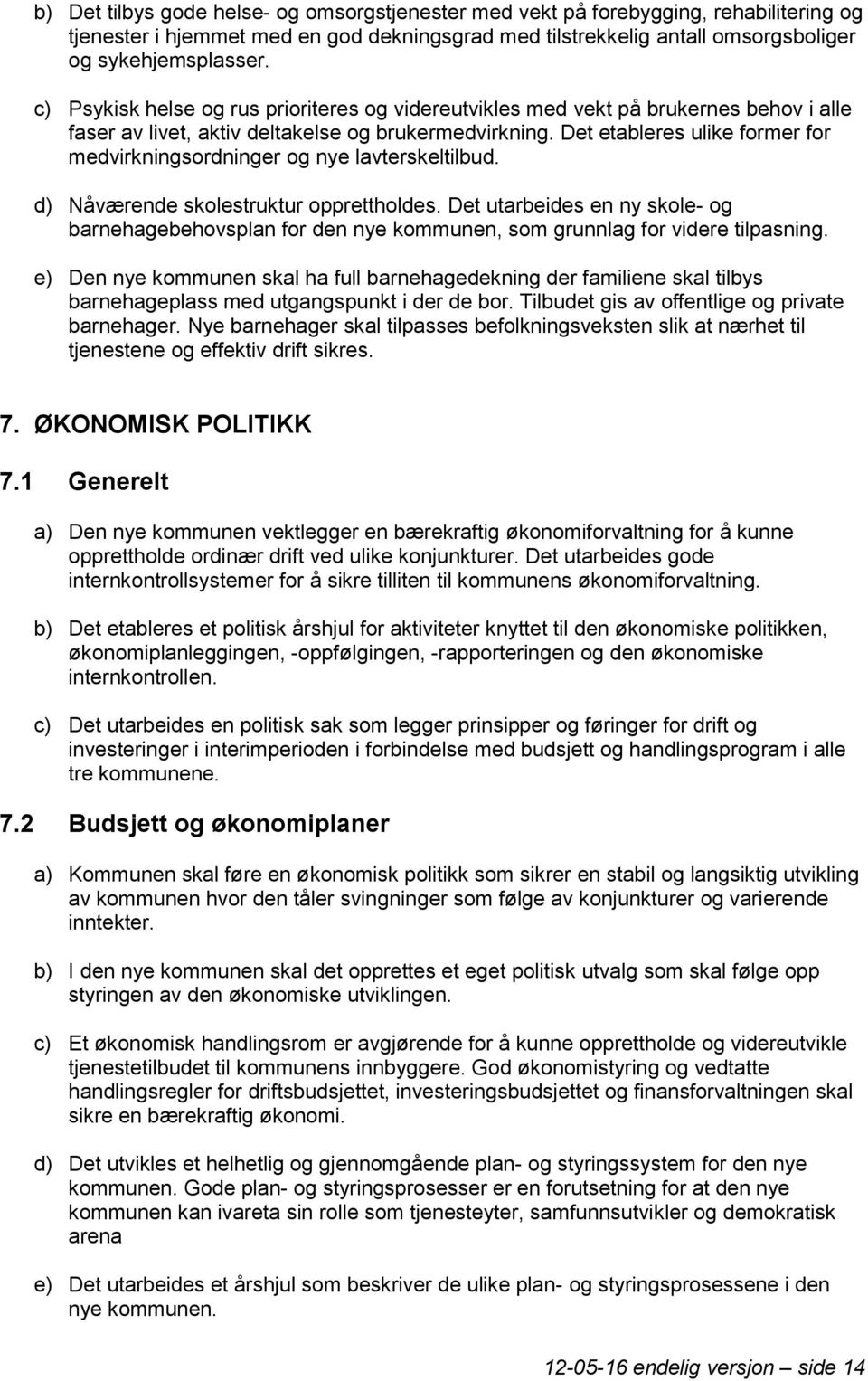 Det etableres ulike former for medvirkningsordninger og nye lavterskeltilbud. d) Nåværende skolestruktur opprettholdes.