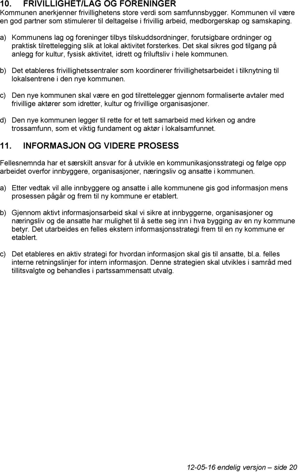 a) Kommunens lag og foreninger tilbys tilskuddsordninger, forutsigbare ordninger og praktisk tilrettelegging slik at lokal aktivitet forsterkes.