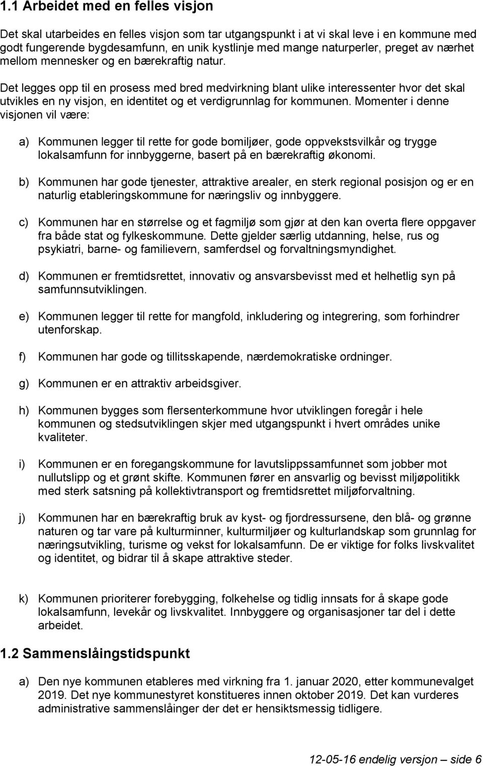 Det legges opp til en prosess med bred medvirkning blant ulike interessenter hvor det skal utvikles en ny visjon, en identitet og et verdigrunnlag for kommunen.